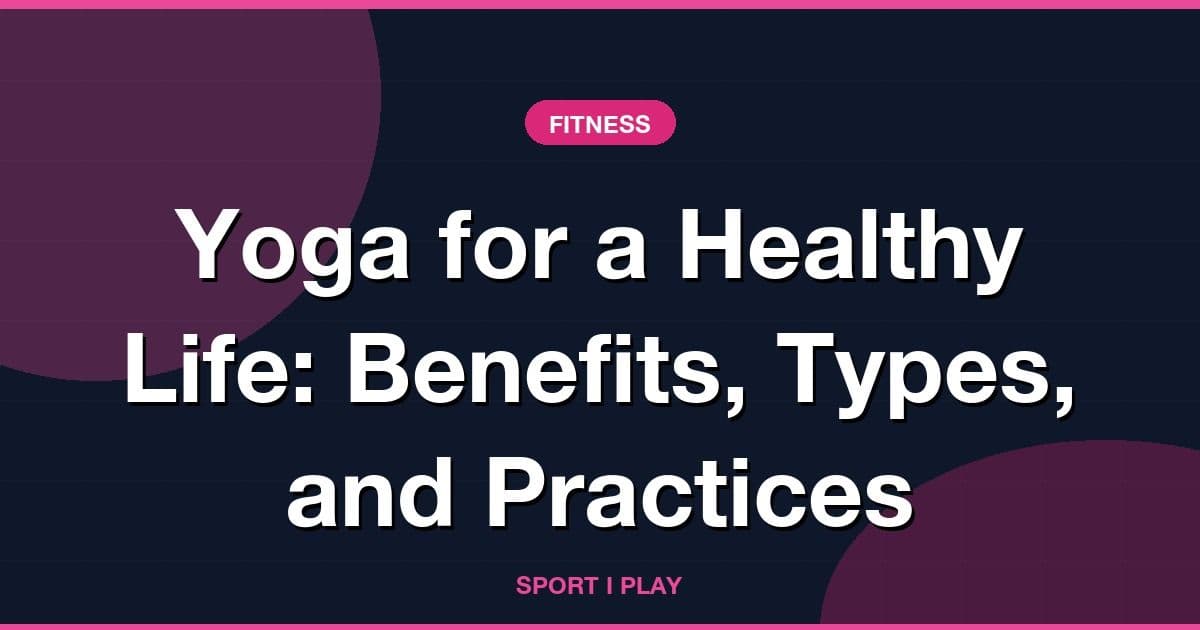 Yoga for a Healthy Life: Benefits, Types, and Practices